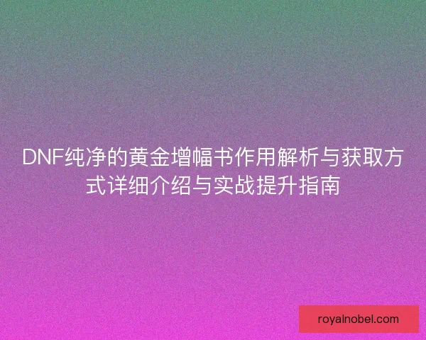 DNF纯净的黄金增幅书作用解析与获取方式详细介绍与实战提升指南